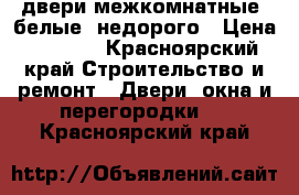 двери межкомнатные, белые, недорого › Цена ­ 1 200 - Красноярский край Строительство и ремонт » Двери, окна и перегородки   . Красноярский край